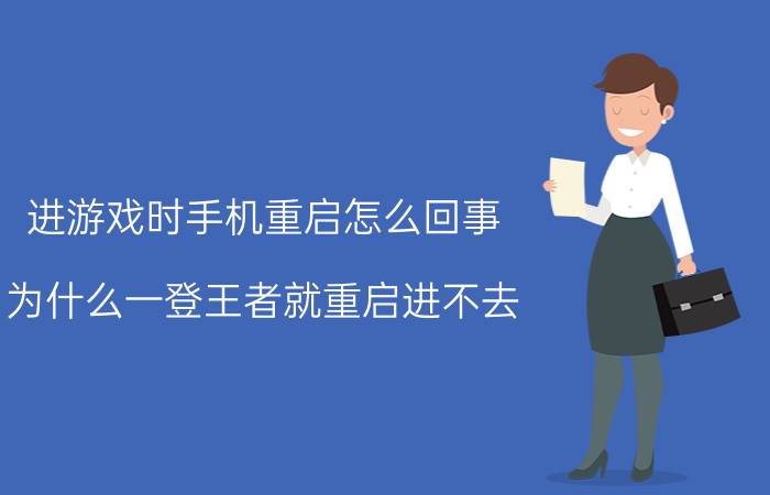 进游戏时手机重启怎么回事 为什么一登王者就重启进不去？